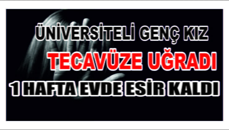 Tecavüze Uğradı 1 Hafta Evde Esir Alındı