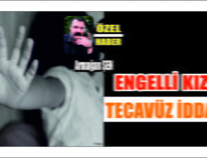 Aksaray’da Engelli Kıza Tecavüz İddiası