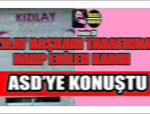 Kızılay Başkanı Öztürk Tarafından Darp Edilen Kadın ASD’ye Konuştu