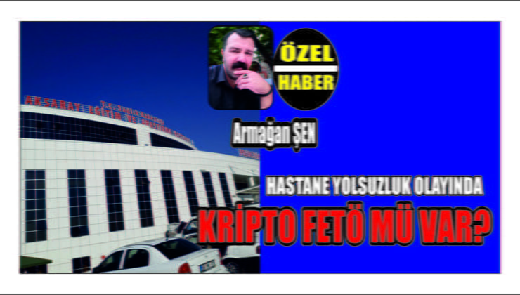 Hastane Yolsuzluğunda Kripto FETÖ mü Var
