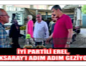 İYİ Partili Erel, Aksaray’ı Adım Adım Gezmeye Devam Ediyor