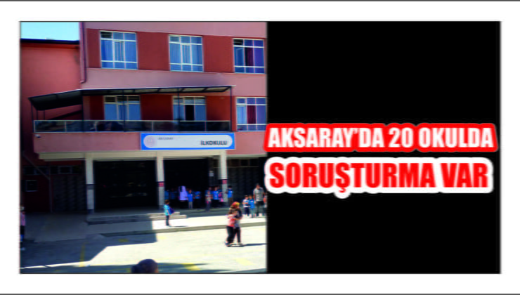 Aksaray’da 20 Okulda Soruşturma Başlatıldı
