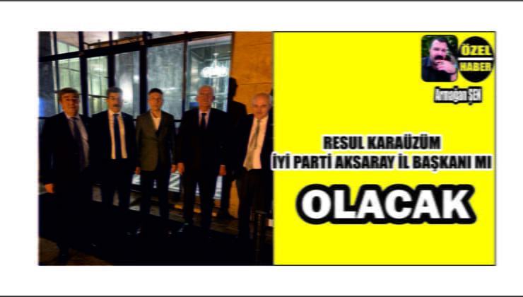 İYİ Parti Aksaray İl Başkanı Karaüzüm mü Olacak