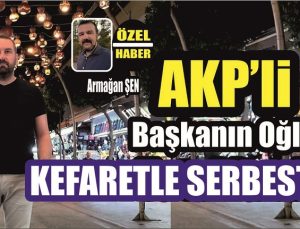 AKP’li Başkanın Oğlu Kefaretle Serbest Kaldı