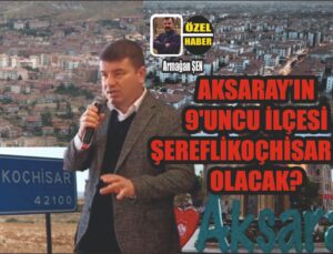 Şereflikoçhisar Aksaray’a mı Bağlanacak