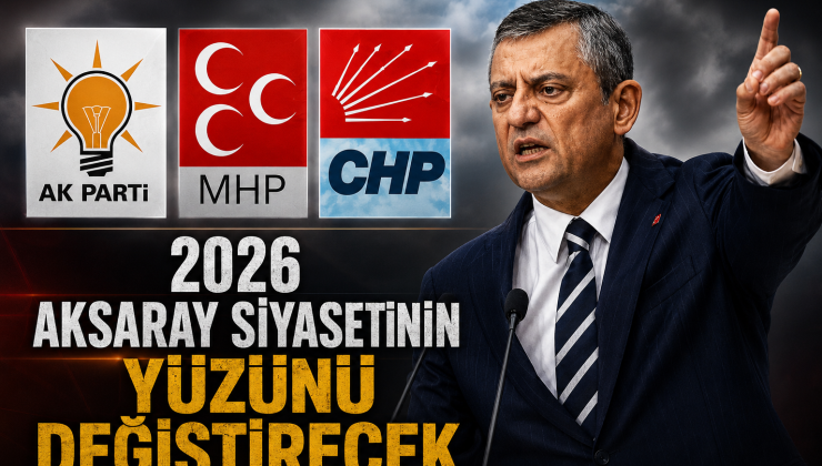 2026 Aksaray Siyasetinin Yüzünü Değiştirecek