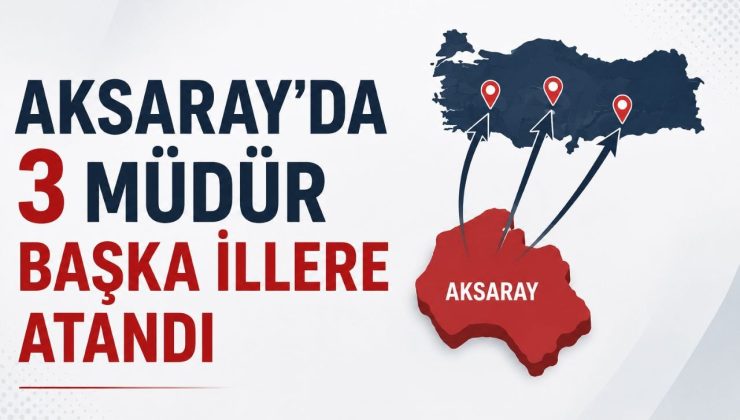 Aksaray’da 3 Müdür Başka İllere Atandı