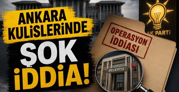AKP’li Belediyelere Operasyon Mu Geliyor?