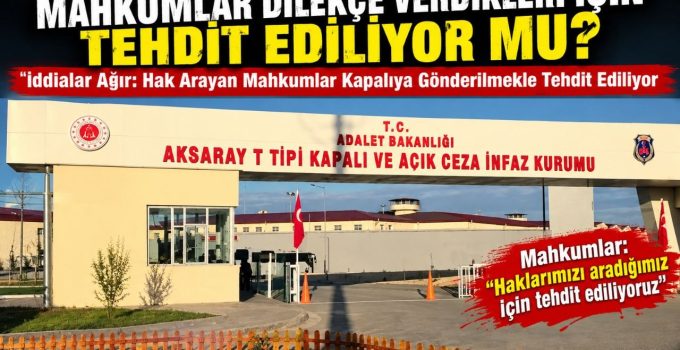 Dilekçe Veren Mahkumlar Tehdit mi Ediliyor? Aksaray Açık Cezaevi’nde İddialar Ağırlaşıyor
