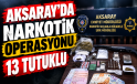 Aksaray Emniyetinden Şok Operasyon 13 Tutuklu
