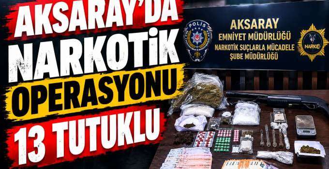 Aksaray Emniyetinden Şok Operasyon 13 Tutuklu